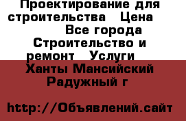 Проектирование для строительства › Цена ­ 1 100 - Все города Строительство и ремонт » Услуги   . Ханты-Мансийский,Радужный г.